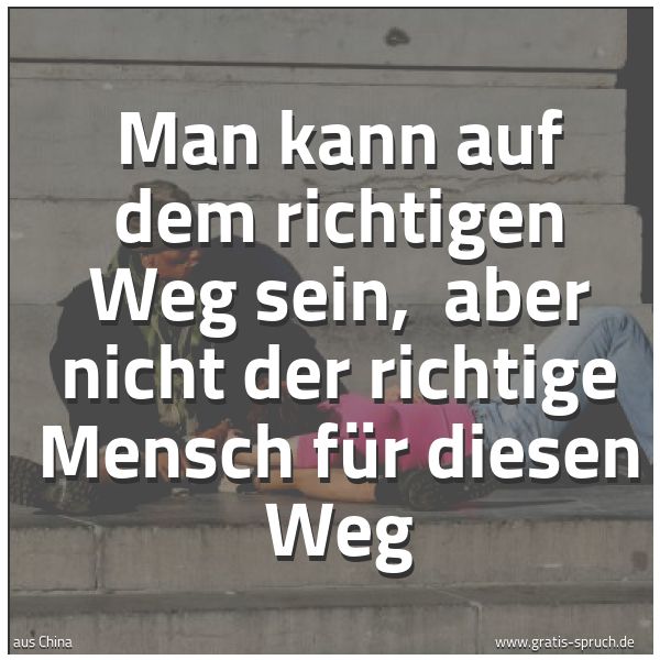 Quadratisches Spruchbild: Man kann auf dem richtigen Weg sein, aber nicht der richtige Mensch für diesen Weg
