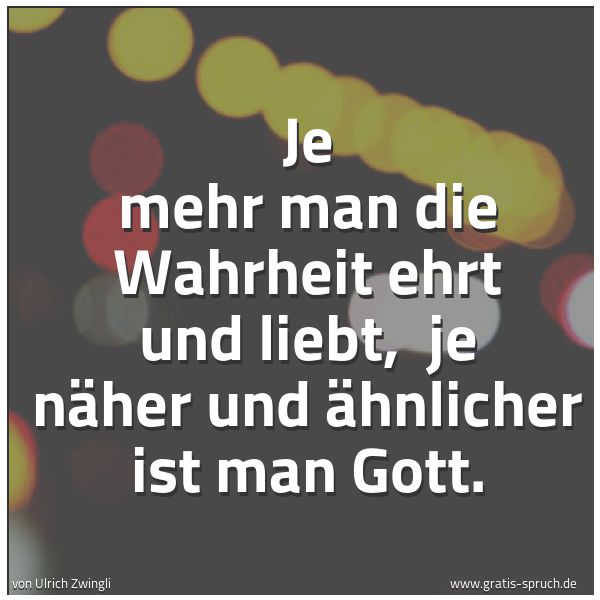 Quadratisches Spruchbild: Je mehr man die Wahrheit ehrt und liebt, je näher und ähnlicher ist man Gott.