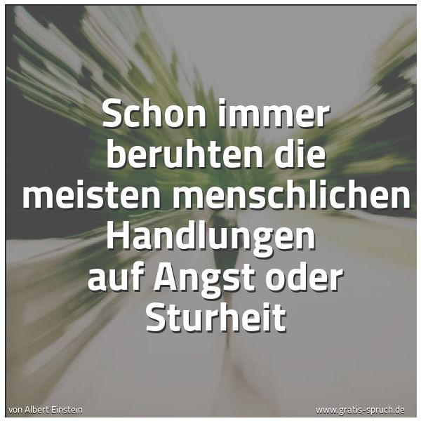 Quadratisches Spruchbild: Schon immer beruhten die meisten menschlichen Handlungen auf Angst oder Sturheit