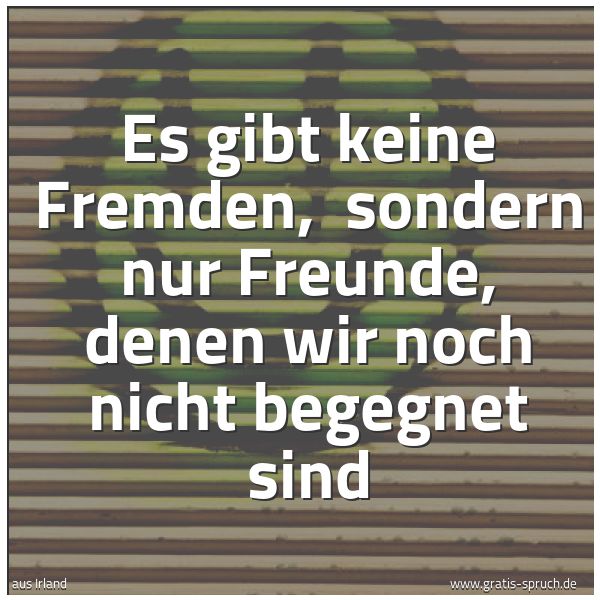 Quadratisches Spruchbild: Es gibt keine Fremden, sondern nur Freunde, denen wir noch nicht begegnet sind