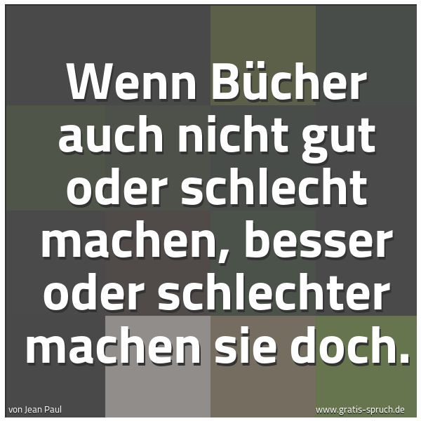 Quadratisches Spruchbild: Wenn Bücher auch nicht gut oder schlecht machen, besser oder schlechter machen sie doch.