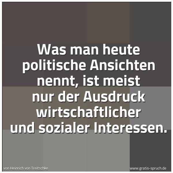 Quadratisches Spruchbild: Was man heute politische Ansichten nennt, ist meist nur der Ausdruck wirtschaftlicher und …