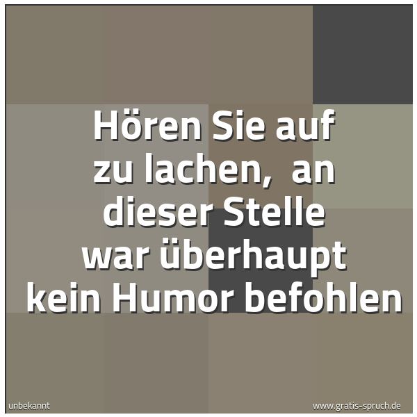 Quadratisches Spruchbild: Hören Sie auf zu lachen, an dieser Stelle war überhaupt kein Humor befohlen