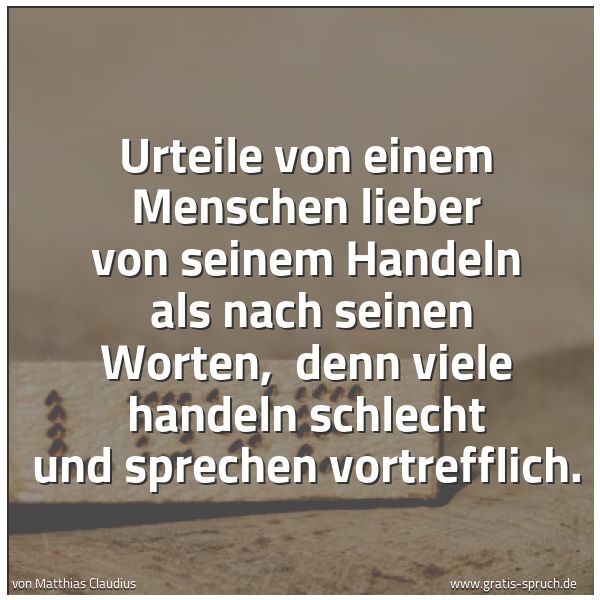 Quadratisches Spruchbild: Urteile von einem Menschen lieber von seinem Handeln  als nach seinen Worten,  denn viele  …