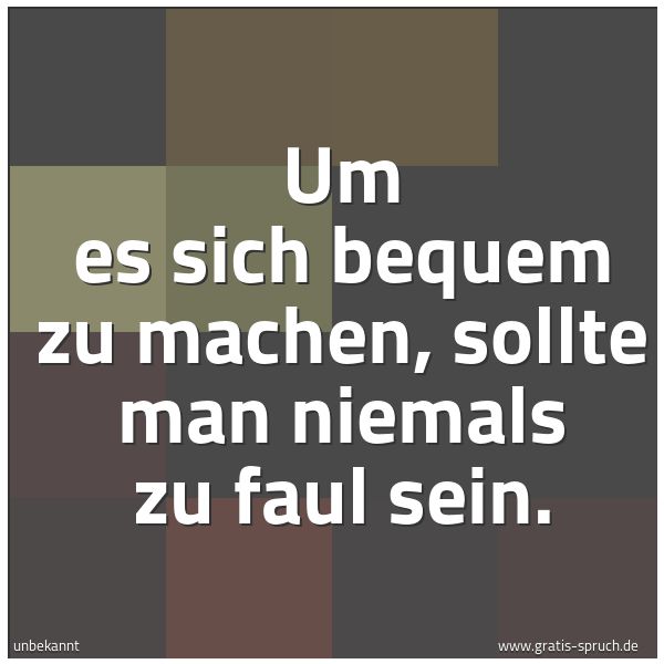 Quadratisches Spruchbild: Um es sich bequem zu machen, sollte man niemals zu faul sein.