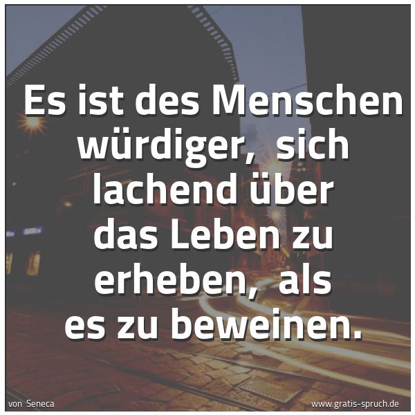 Quadratisches Spruchbild: Es ist des Menschen würdiger, sich lachend über das Leben zu erheben, als es zu beweinen …