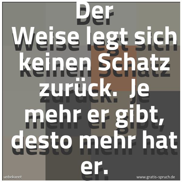 Quadratisches Spruchbild: Der Weise legt sich keinen Schatz zurück.  Je mehr er gibt, desto mehr hat er.