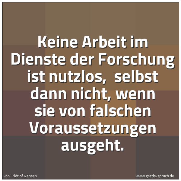 Quadratisches Spruchbild: Keine Arbeit im Dienste der Forschung ist nutzlos, selbst dann nicht, wenn sie von falsch …