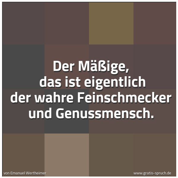 Quadratisches Spruchbild: Der Mäßige, das ist eigentlich der wahre Feinschmecker und Genussmensch.