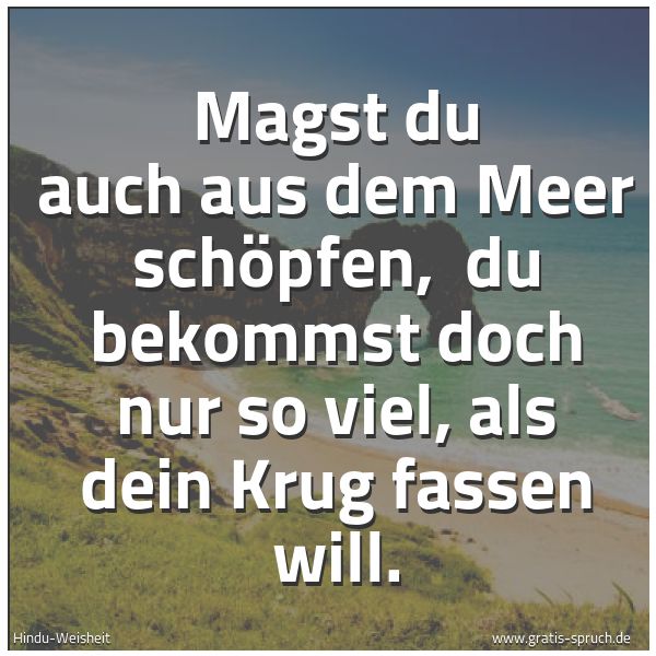 Quadratisches Spruchbild: Magst du auch aus dem Meer schöpfen,  du bekommst doch nur so viel, als dein Krug fassen w …