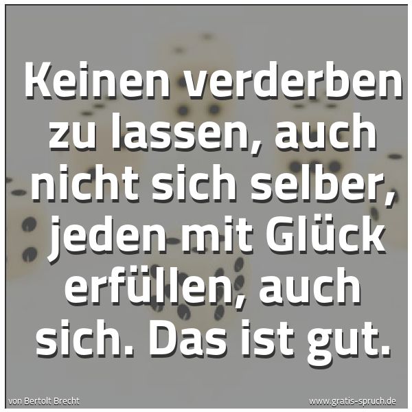 Quadratisches Spruchbild: Keinen verderben zu lassen, auch nicht sich selber, jeden mit Glück erfüllen, auch sich. …