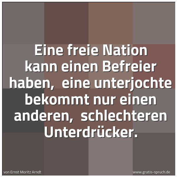 Quadratisches Spruchbild: Eine freie Nation kann einen Befreier haben, eine unterjochte bekommt nur einen anderen, …