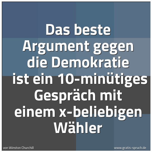 Quadratisches Spruchbild: Das beste Argument gegen die Demokratie ist ein 10-minütiges Gespräch mit einem x-beliebi …
