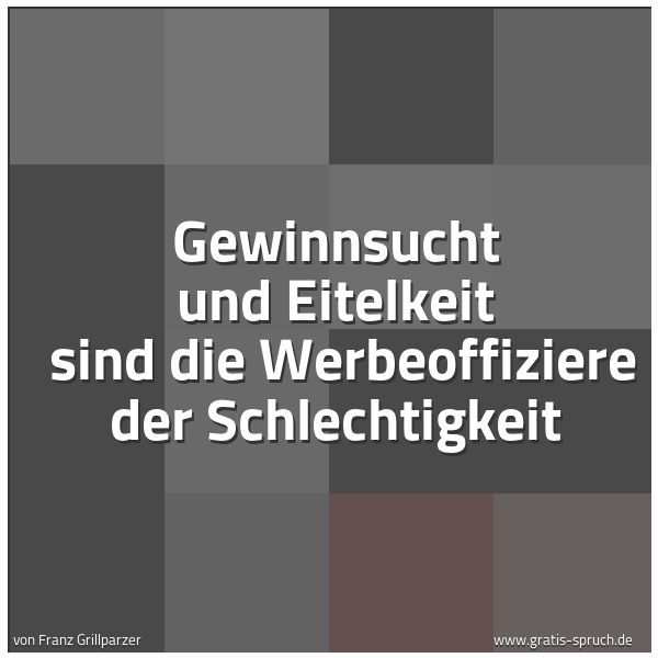 Quadratisches Spruchbild: Gewinnsucht und Eitelkeit sind die Werbeoffiziere der Schlechtigkeit
