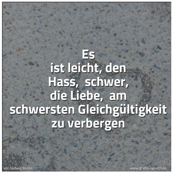 Quadratisches Spruchbild: Es ist leicht, den Hass, schwer, die Liebe, am schwersten Gleichgültigkeit zu verbergen