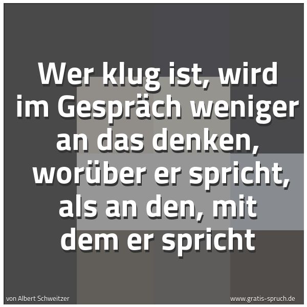 Quadratisches Spruchbild: Wer klug ist, wird im Gespräch weniger an das denken, worüber er spricht, als an den, mit …