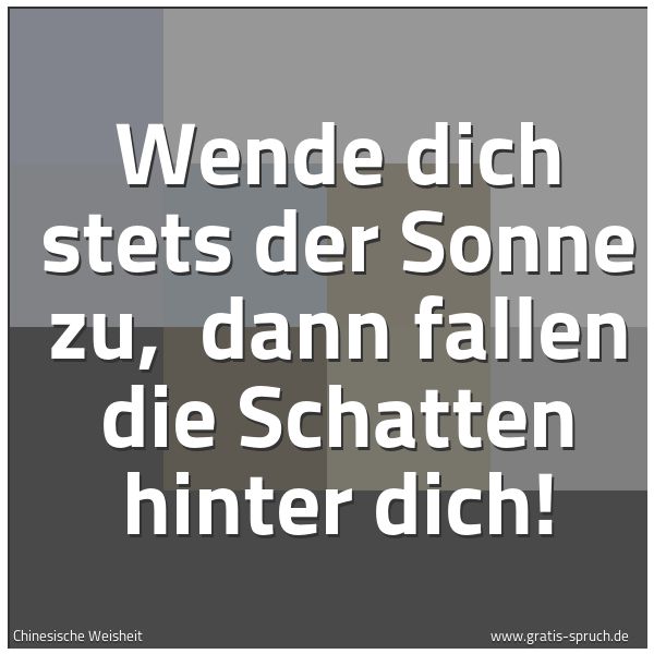 Quadratisches Spruchbild: Wende dich stets der Sonne zu, dann fallen die Schatten hinter dich!