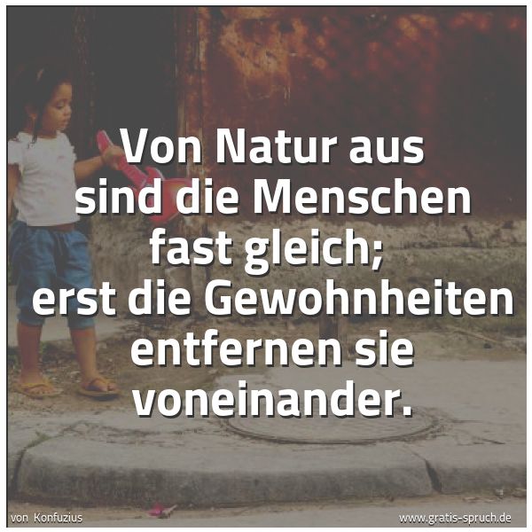 Quadratisches Spruchbild: Von Natur aus sind die Menschen fast gleich; erst die Gewohnheiten entfernen sie voneinan …