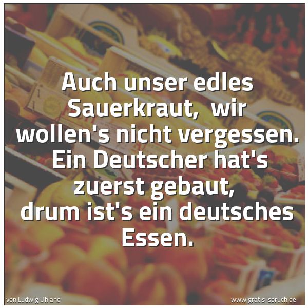 Quadratisches Spruchbild: Auch unser edles Sauerkraut, wir wollen's nicht vergessen. Ein Deutscher hat's zuerst ge …
