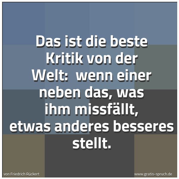 Quadratisches Spruchbild: Das ist die beste Kritik von der Welt: wenn einer neben das, was ihm missfällt, etwas and …