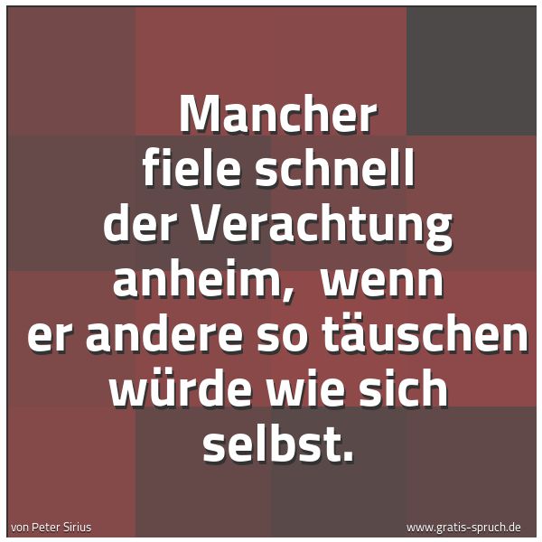 Quadratisches Spruchbild: Mancher fiele schnell der Verachtung anheim, wenn er andere so täuschen würde wie sich se …