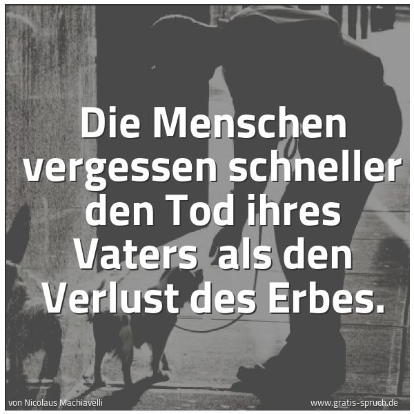 Quadratisches Spruchbild: Die Menschen vergessen schneller den Tod ihres Vaters als den Verlust des Erbes.