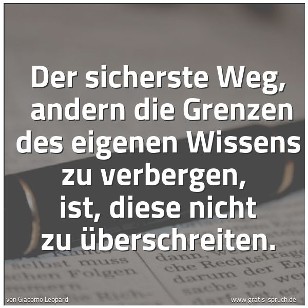Quadratisches Spruchbild: Der sicherste Weg, andern die Grenzen des eigenen Wissens zu verbergen, ist, diese nicht …