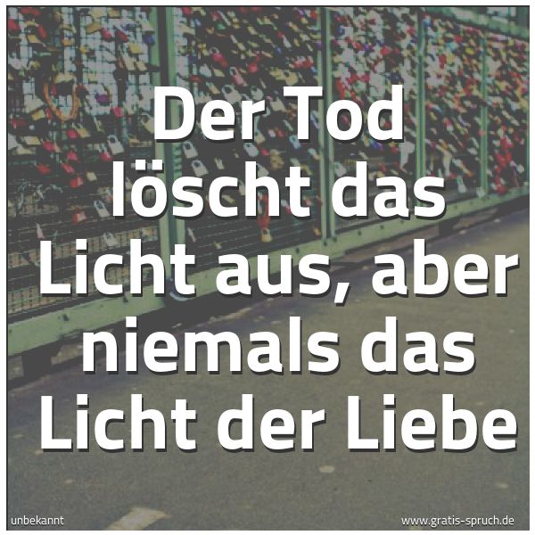 Quadratisches Spruchbild: Der Tod löscht das Licht aus, aber niemals das Licht der Liebe