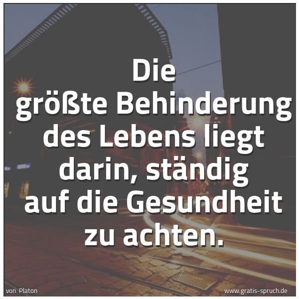 Quadratisches Spruchbild: Die größte Behinderung des Lebens liegt darin, ständig auf die Gesundheit zu achten.