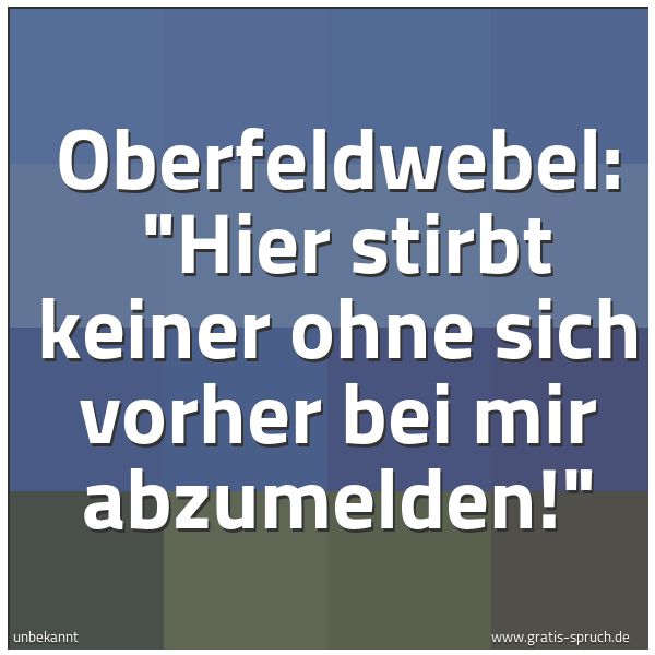 Quadratisches Spruchbild: Oberfeldwebel: "Hier stirbt keiner ohne sich vorher bei mir abzumelden!"