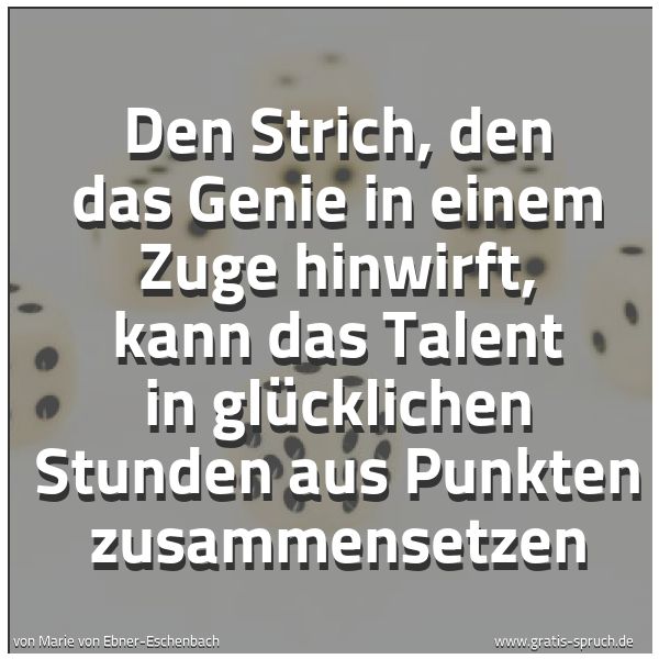 Quadratisches Spruchbild: Den Strich, den das Genie in einem Zuge hinwirft, kann das Talent in glücklichen Stunden a …