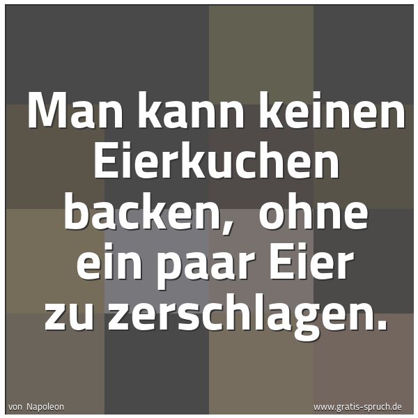 Quadratisches Spruchbild: Man kann keinen Eierkuchen backen, ohne ein paar Eier zu zerschlagen.