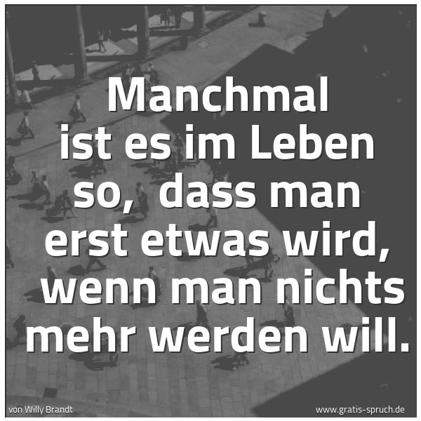 Quadratisches Spruchbild: Manchmal ist es im Leben so, dass man erst etwas wird, wenn man nichts mehr werden will.