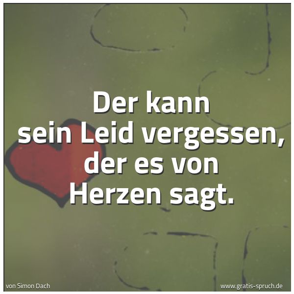 Quadratisches Spruchbild: Der kann sein Leid vergessen, der es von Herzen sagt.