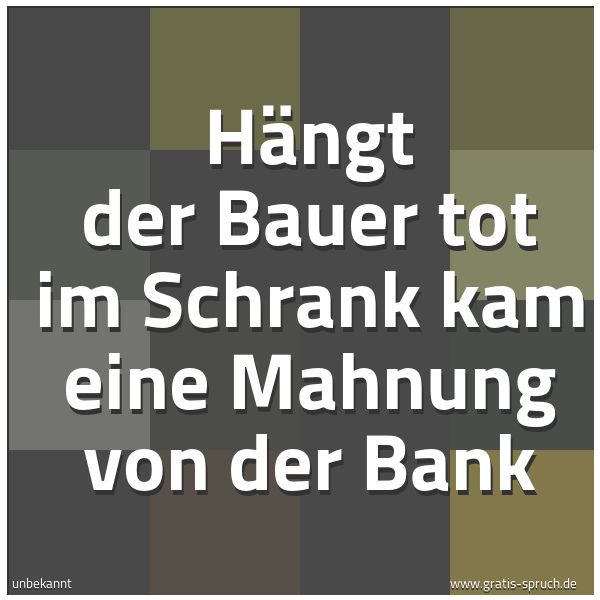 Quadratisches Spruchbild: Hängt der Bauer tot im Schrank kam eine Mahnung von der Bank