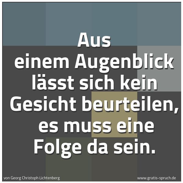 Quadratisches Spruchbild: Aus einem Augenblick lässt sich kein Gesicht beurteilen, es muss eine Folge da sein.