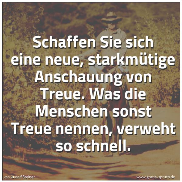 Quadratisches Spruchbild: Schaffen Sie sich eine neue, starkmütige Anschauung von Treue. Was die Menschen sonst Treu …