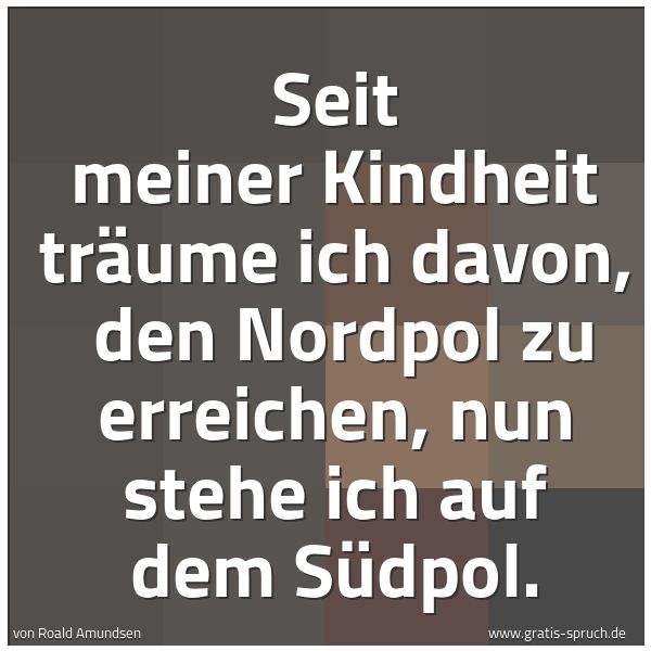 Quadratisches Spruchbild: Seit meiner Kindheit träume ich davon,  den Nordpol zu erreichen, nun stehe ich auf dem Sü …