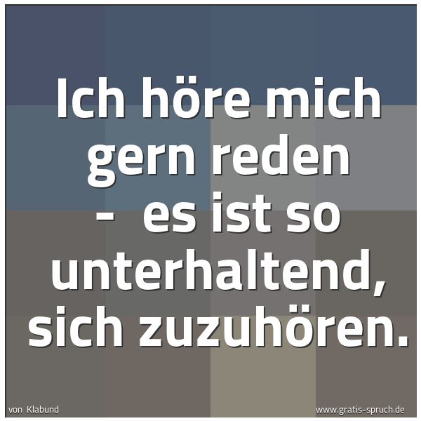 Quadratisches Spruchbild: Ich höre mich gern reden - es ist so unterhaltend, sich zuzuhören.