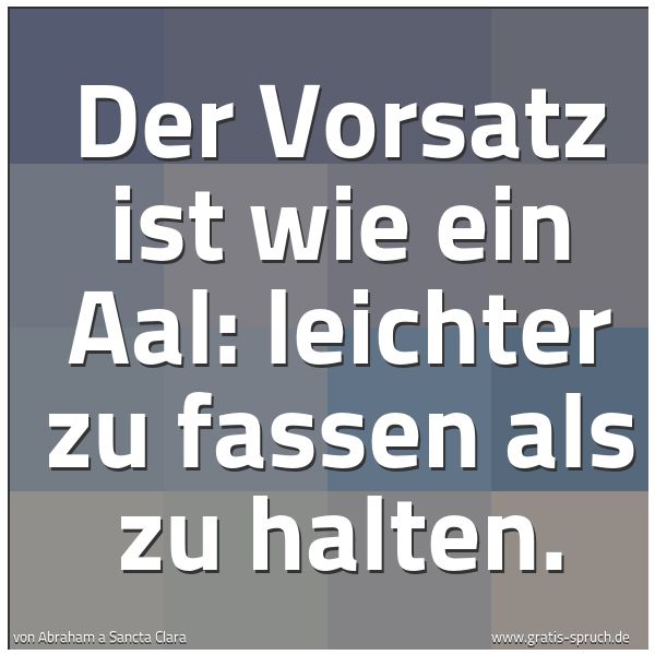 Quadratisches Spruchbild: Der Vorsatz ist wie ein Aal: leichter zu fassen als zu halten.