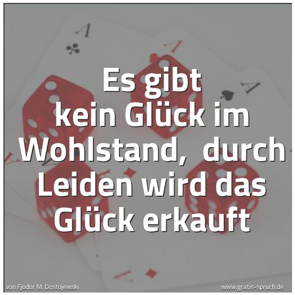 Quadratisches Spruchbild: Es gibt kein Glück im Wohlstand, durch Leiden wird das Glück erkauft