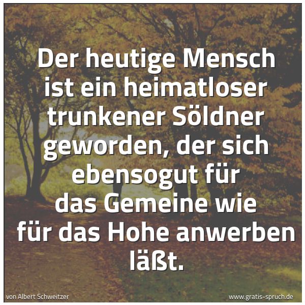 Quadratisches Spruchbild: Der heutige Mensch ist ein heimatloser trunkener Söldner geworden, der sich ebensogut für …