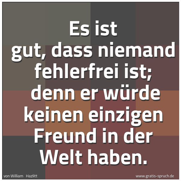 Quadratisches Spruchbild: Es ist gut, dass niemand fehlerfrei ist; denn er würde keinen einzigen Freund in der Welt …