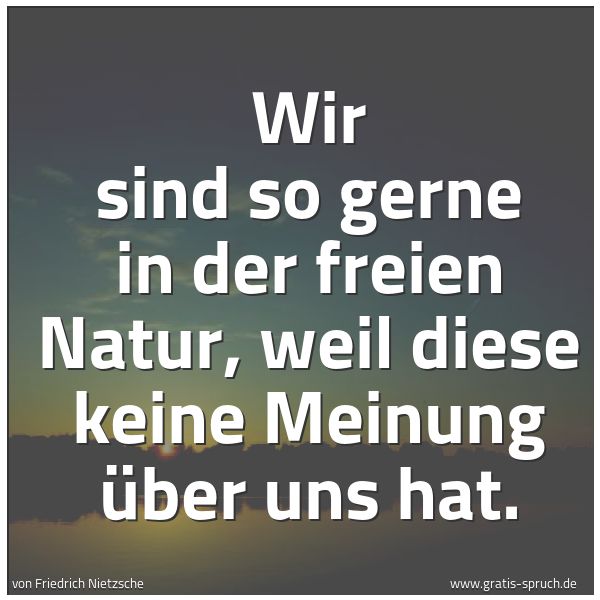 Quadratisches Spruchbild: Wir sind so gerne in der freien Natur, weil diese keine Meinung über uns hat.