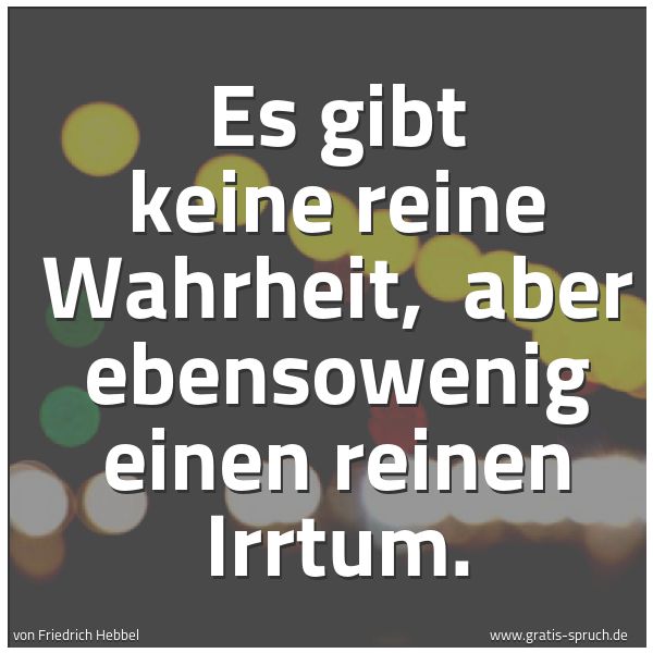Quadratisches Spruchbild: Es gibt keine reine Wahrheit, aber ebensowenig einen reinen Irrtum.