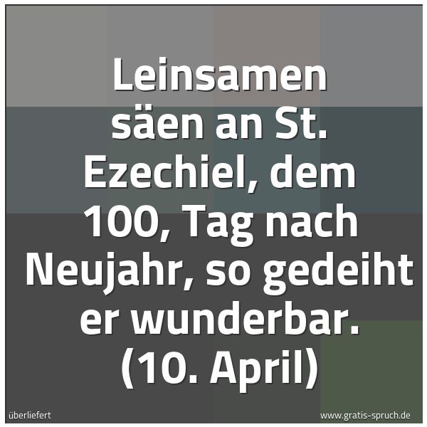 Quadratisches Spruchbild: Leinsamen säen an St. Ezechiel, dem 100, Tag nach Neujahr, so gedeiht er wunderbar. (10. A …