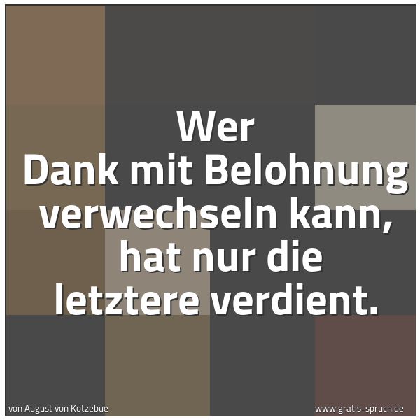 Quadratisches Spruchbild: Wer Dank mit Belohnung verwechseln kann, hat nur die letztere verdient.