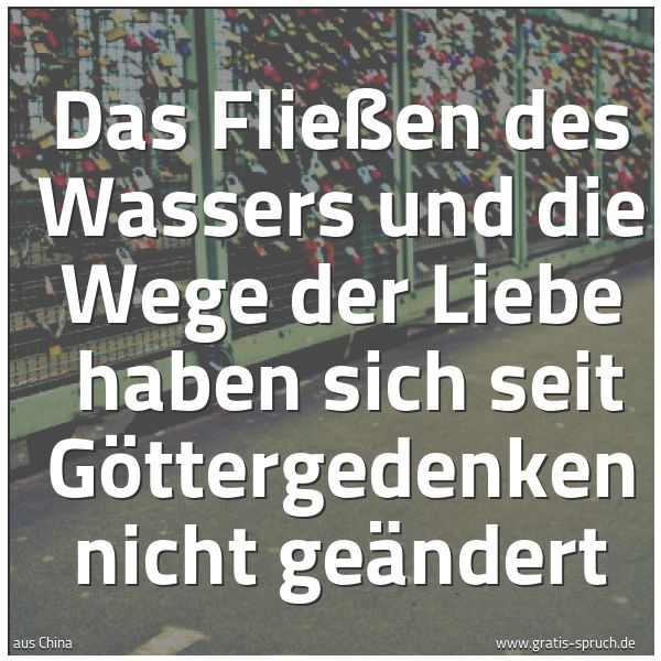 Quadratisches Spruchbild: Das Fließen des Wassers und die Wege der Liebe haben sich seit Göttergedenken nicht geänd …