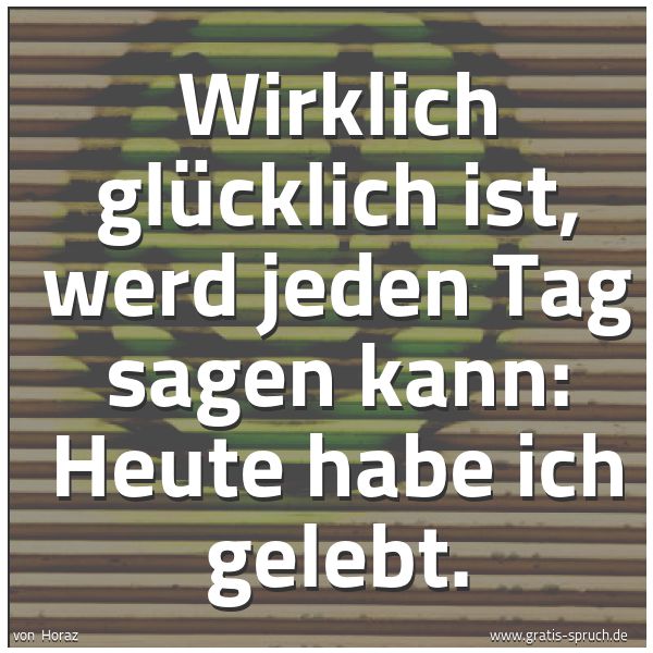 Quadratisches Spruchbild: Wirklich glücklich ist, werd jeden Tag sagen kann: Heute habe ich gelebt.