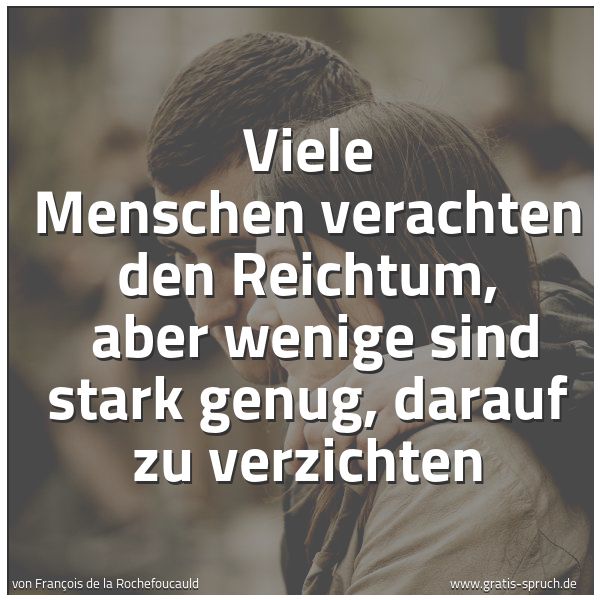 Quadratisches Spruchbild: Viele Menschen verachten den Reichtum,  aber wenige sind stark genug, darauf zu verzichten